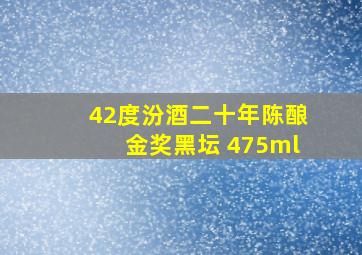 42度汾酒二十年陈酿金奖黑坛 475ml